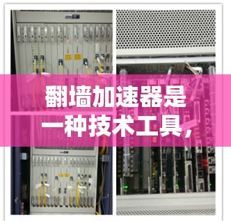 翻墙加速器是一种技术工具，用于在互联网上加速访问特定网站或服务。以下是使用翻墙加速器的步骤和注意事项