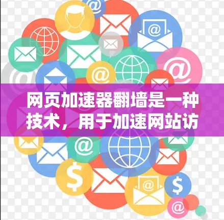 网页加速器翻墙是一种技术，用于加速网站访问和直接将网页内容上传到目标服务器，避免服务器间延迟。以下是详细的步骤和信息