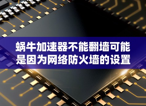 蜗牛加速器不能翻墙可能是因为网络防火墙的设置或蜗牛加速器的配置问题。以下是对可能原因的分析和建议