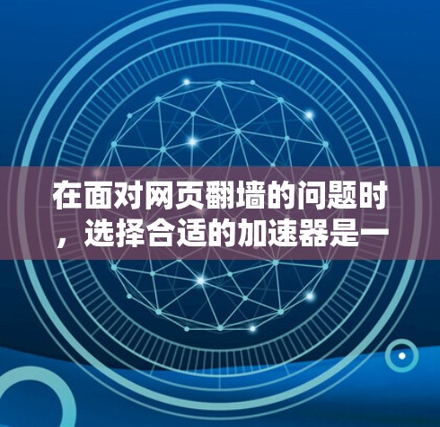 在面对网页翻墙的问题时，选择合适的加速器是一个关键的决定因素。以下是一些有用的建议，帮助您找到适合自己的加速器