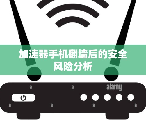 加速器手机翻墙后的安全风险分析