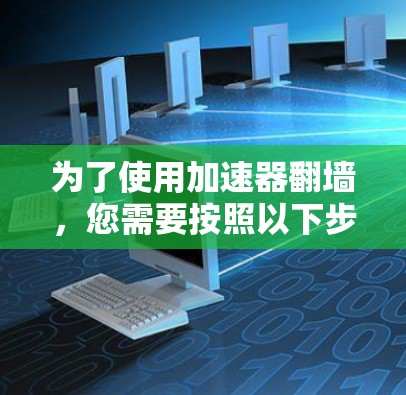为了使用加速器翻墙，您需要按照以下步骤操作