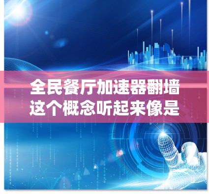 全民餐厅加速器翻墙这个概念听起来像是你对一个统一平台或解决方案的尝试，旨在通过技术手段提升餐厅的访问速度或用户体验。如果这是一个你的想法，那么以下是一些可能的解释和解决方案