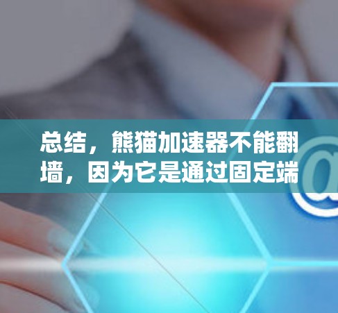 总结，熊猫加速器不能翻墙，因为它是通过固定端连接移动端设备，绕过路由器，绕过固定端的网络设备，直接连接到移动网络，实现加速，而不是依赖于路由器的翻墙技术