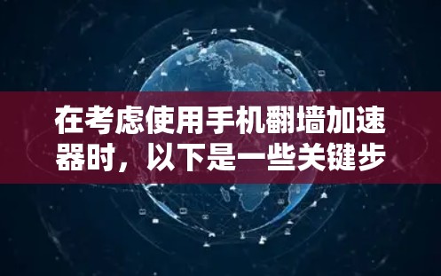 在考虑使用手机翻墙加速器时，以下是一些关键步骤和建议