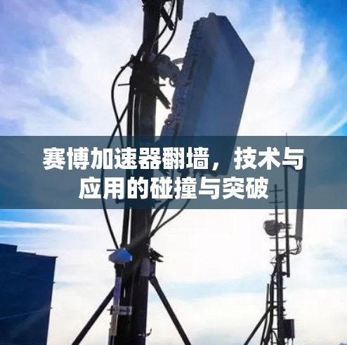 赛博加速器翻墙，技术与应用的碰撞与突破