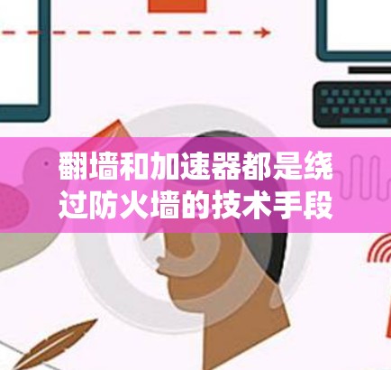 翻墙和加速器都是绕过防火墙的技术手段，但它们在实现方式和应用场景上有所不同。以下是对这两种技术的详细分析