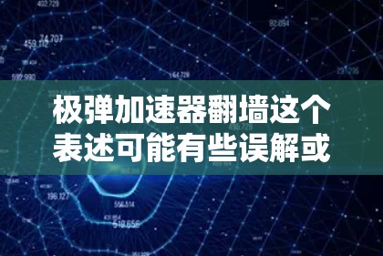 极弹加速器翻墙这个表述可能有些误解或者不准确，需要进一步明确具体含义。以下是对相关概念的解释