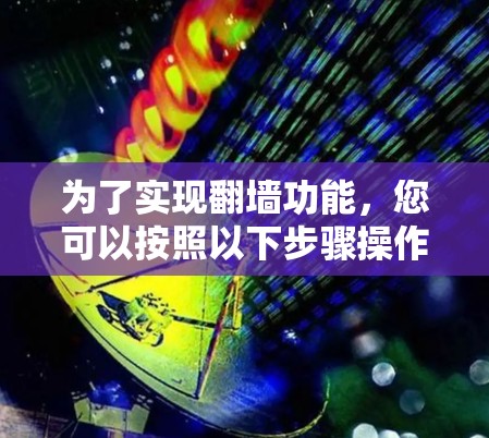 为了实现翻墙功能，您可以按照以下步骤操作