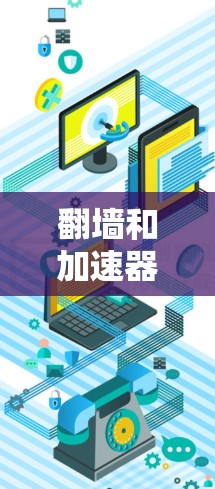 翻墙和加速器是两个不同的网络技术，虽然都涉及使用网络，但它们的目标、方法和应用场景有所不同，因此可能有交集但也有各自的优缺点。以下是对它们的详细比较