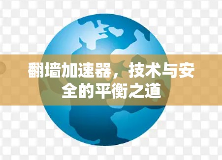 翻墙加速器，技术与安全的平衡之道