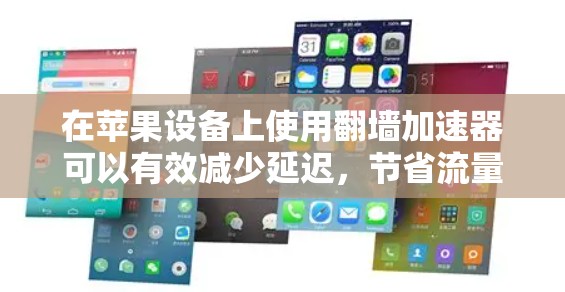 在苹果设备上使用翻墙加速器可以有效减少延迟，节省流量，并提升用户体验。以下是一些常见的免费翻墙加速器软件推荐，可以帮助您轻松完成翻墙任务