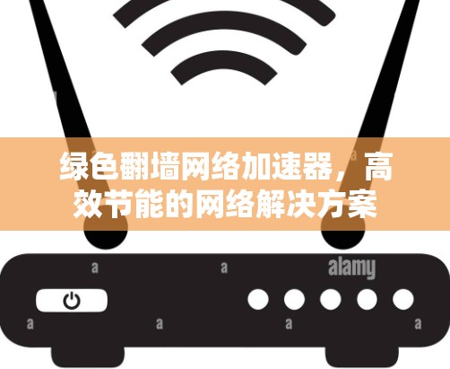 绿色翻墙网络加速器，高效节能的网络解决方案