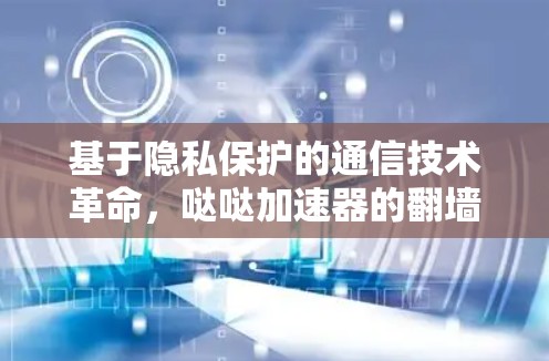 基于隐私保护的通信技术革命，哒哒加速器的翻墙之路