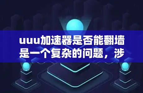 uuu加速器是否能翻墙是一个复杂的问题，涉及多个技术方面和安全考虑。以下是对这个问题的分步解释和答案