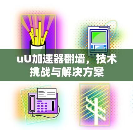 uU加速器翻墙，技术挑战与解决方案