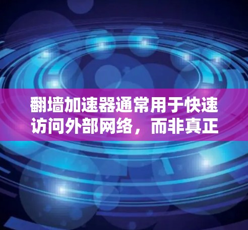 翻墙加速器通常用于快速访问外部网络，而非真正的翻墙，因此翻墙加速器本身并不支持翻墙功能。以下是一些支持翻墙加速器的工具和步骤，帮助您快速访问外部资源
