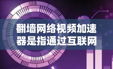 翻墙网络视频加速器是指通过互联网将视频从网关服务器下载到个人电脑，以提高视频的流畅度和下载速度。以下是一些常用的翻墙网络视频加速器推荐