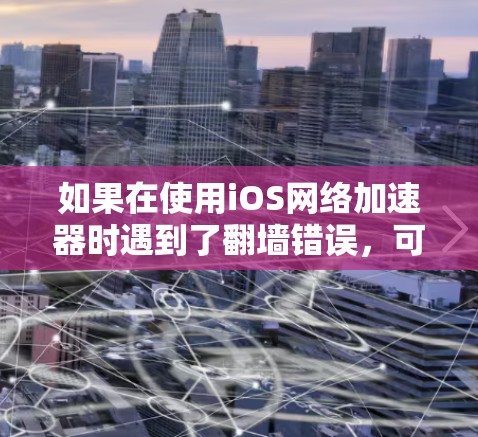 如果在使用iOS网络加速器时遇到了翻墙错误，可以通过以下步骤来解决