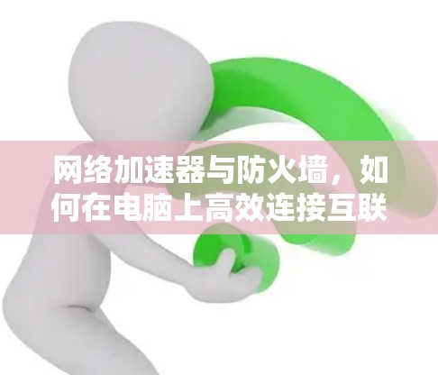 网络加速器与防火墙，如何在电脑上高效连接互联网