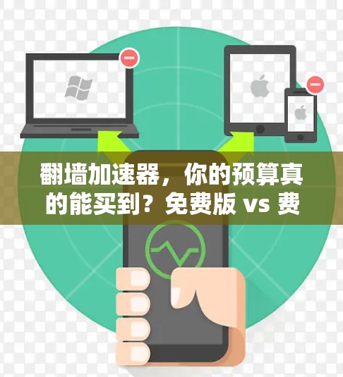 翻墙加速器，你的预算真的能买到？免费版 vs 费用版，真的能这么便宜么？