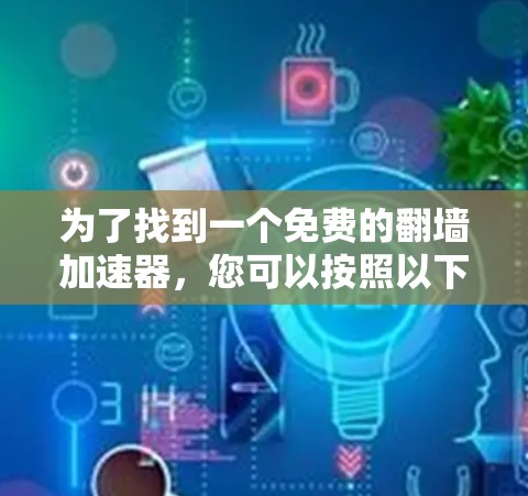 为了找到一个免费的翻墙加速器，您可以按照以下步骤进行