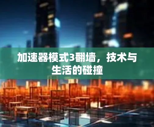 加速器模式3翻墙，技术与生活的碰撞
