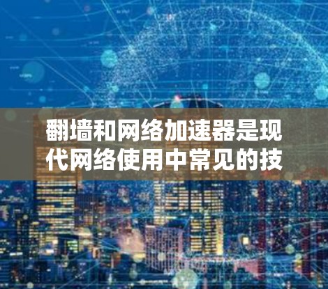 翻墙和网络加速器是现代网络使用中常见的技术，以下是它们的具体含义和应用