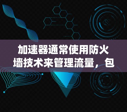 加速器通常使用防火墙技术来管理流量，包括翻墙功能。大多数加速器软件会自动使用默认的防火墙（如Nginx）来控制流量，因此不需要特别设置翻墙功能。然而，如果用户希望手动控制流量，可能需要更复杂的配置