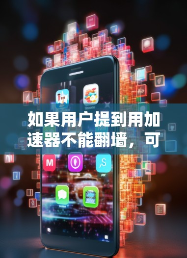 如果用户提到用加速器不能翻墙，可能是因为他们遇到了网络攻击导致的翻墙错误。以下是一些可能的解释和解决方法