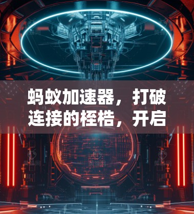 蚂蚁加速器，打破连接的桎梏，开启数据传输的新纪元