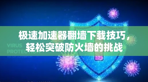 极速加速器翻墙下载技巧，轻松突破防火墙的挑战