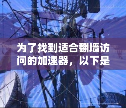 为了找到适合翻墙访问的加速器，以下是一些步骤性的建议