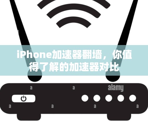 iPhone加速器翻墙，你值得了解的加速器对比