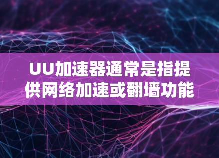 UU加速器通常是指提供网络加速或翻墙功能的软件或网站，其功能通常包括在网络设备之间进行数据传输和网络连接的设置。翻墙通常用于将数据从一个服务器转移到另一个服务器，以解决网络连接问题或提高数据传输速度