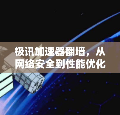 极讯加速器翻墙，从网络安全到性能优化的双刃剑