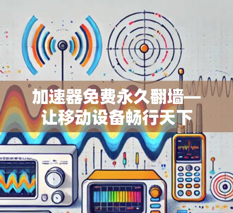 加速器免费永久翻墙—让移动设备畅行天下