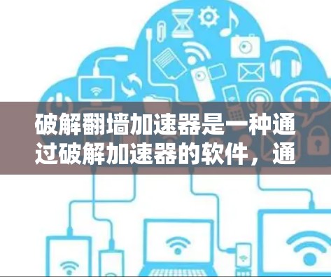 破解翻墙加速器是一种通过破解加速器的软件，通常用来加速WWW网络连接。然而，破解加速器可能会导致访问网站的安全问题，因此最好选择经过测试的合法工具