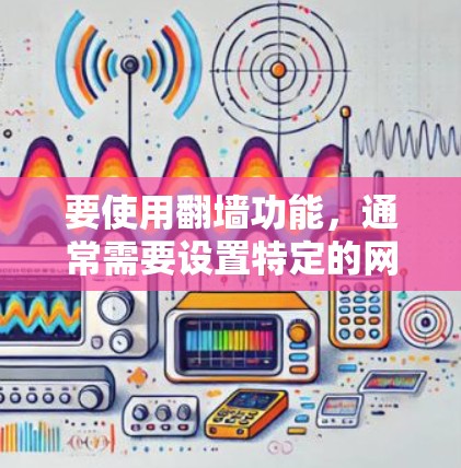 要使用翻墙功能，通常需要设置特定的网络或设备的限制。以下是一些常见的加速器支持翻墙功能，具体取决于设备类型和功能