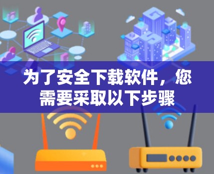 为了安全下载软件，您需要采取以下步骤