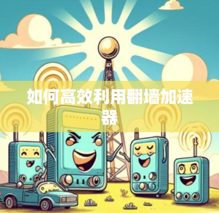 如何高效利用翻墙加速器