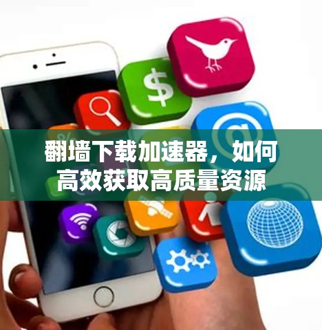 翻墙下载加速器，如何高效获取高质量资源
