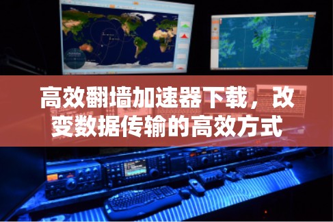 高效翻墙加速器下载，改变数据传输的高效方式