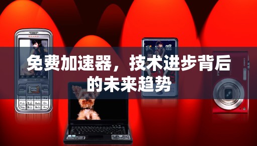 免费加速器，技术进步背后的未来趋势