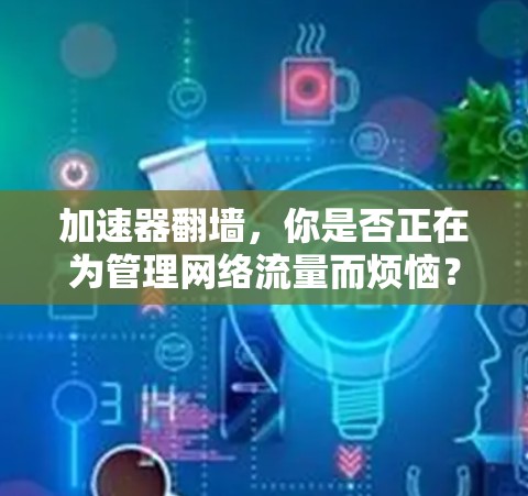 加速器翻墙，你是否正在为管理网络流量而烦恼？