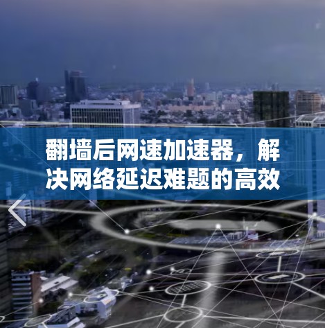 翻墙后网速加速器，解决网络延迟难题的高效解决方案