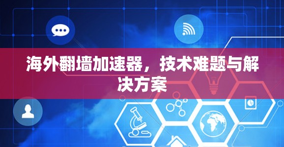 海外翻墙加速器，技术难题与解决方案
