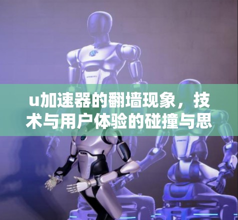 u加速器的翻墙现象，技术与用户体验的碰撞与思考