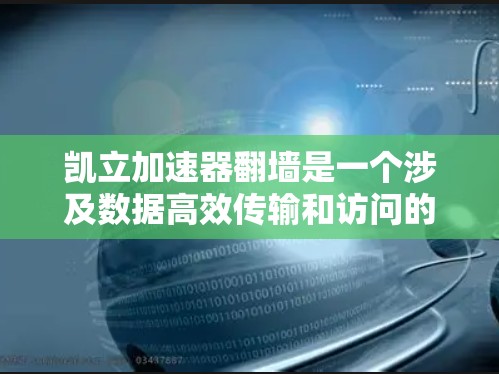 凯立加速器翻墙是一个涉及数据高效传输和访问的创新技术，主要应用在移动互联网和云计算领域。以下是对该技术的详细分析