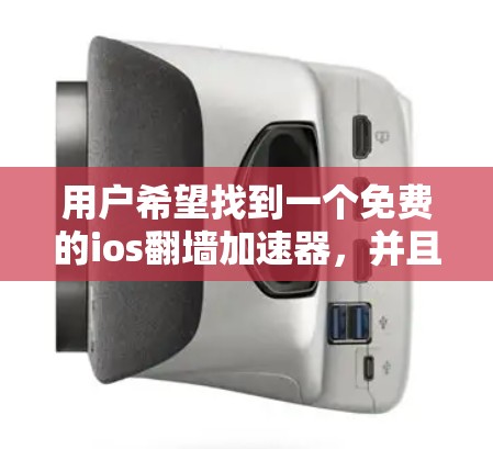 用户希望找到一个免费的ios翻墙加速器，并且可能需要考虑其功能和性能。以下是对几个常见的加速器的简要介绍，供参考